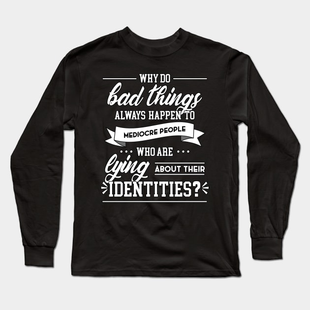 Why Do Bad Things Happen To Mediocre People Long Sleeve T-Shirt by heroics